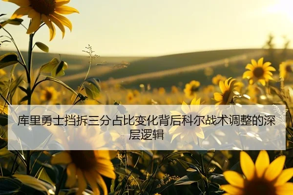库里勇士挡拆三分占比变化背后科尔战术调整的深层逻辑