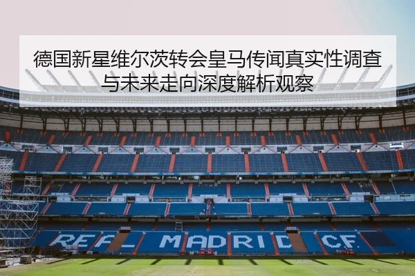 德国新星维尔茨转会皇马传闻真实性调查与未来走向深度解析观察