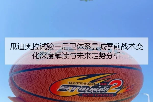 瓜迪奥拉试验三后卫体系曼城季前战术变化深度解读与未来走势分析